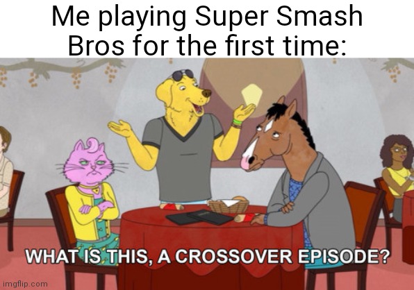What is this? A Crossover Episode? | Me playing Super Smash Bros for the first time: | image tagged in what is this a crossover episode,super smash bros,memes | made w/ Imgflip meme maker