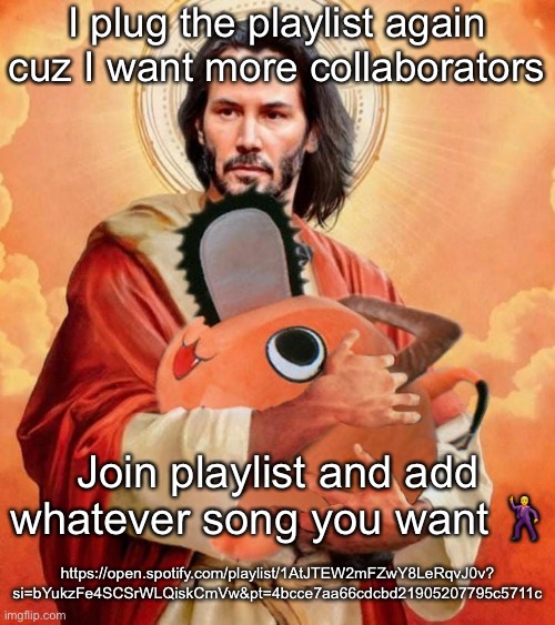 Jesus holding pochita | I plug the playlist again cuz I want more collaborators; Join playlist and add whatever song you want 🕺; https://open.spotify.com/playlist/1AtJTEW2mFZwY8LeRqvJ0v?
si=bYukzFe4SCSrWLQiskCmVw&pt=4bcce7aa66cdcbd21905207795c5711c | image tagged in jesus holding pochita | made w/ Imgflip meme maker