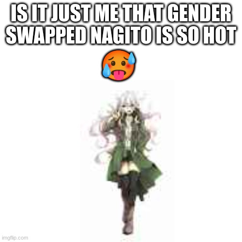 i luv nezeko | IS IT JUST ME THAT GENDER SWAPPED NAGITO IS SO HOT; 🥵 | image tagged in danganronpa | made w/ Imgflip meme maker