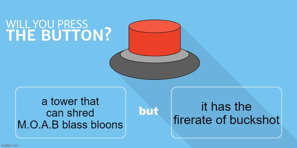 bloons td be like | it has the firerate of buckshot; a tower that can shred M.O.A.B blass bloons | image tagged in would you press the button | made w/ Imgflip meme maker