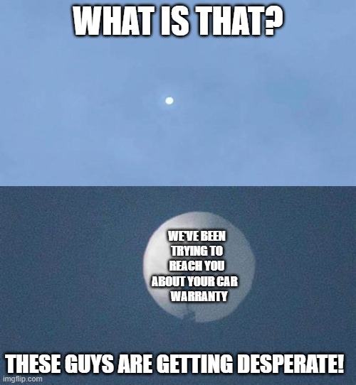 Car Warranty Chinese Balloon | WHAT IS THAT? WE'VE BEEN TRYING TO REACH YOU ABOUT YOUR CAR  
  WARRANTY; THESE GUYS ARE GETTING DESPERATE! | image tagged in chinese balloon,car warranty,spy balloon | made w/ Imgflip meme maker