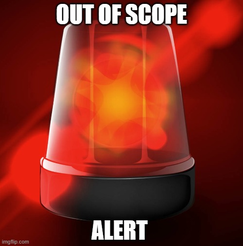 out of scope alert | OUT OF SCOPE; ALERT | image tagged in alert,out of scope | made w/ Imgflip meme maker