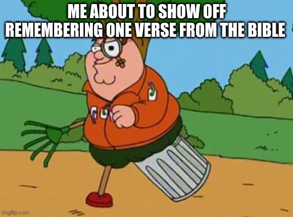 War isn't over | ME ABOUT TO SHOW OFF REMEMBERING ONE VERSE FROM THE BIBLE | image tagged in war isn't over | made w/ Imgflip meme maker