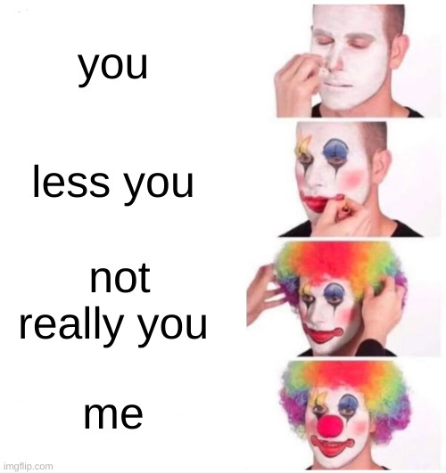 Clown Applying Makeup | you; less you; not really you; me | image tagged in memes,clown applying makeup | made w/ Imgflip meme maker