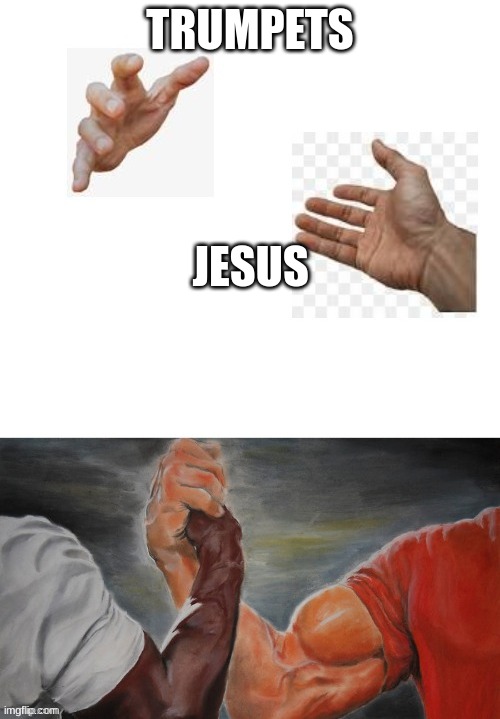 an agreement | TRUMPETS; JESUS | image tagged in an agreement | made w/ Imgflip meme maker