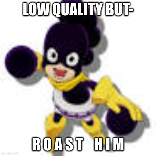 please i need funnies q-q get as weird as you want | LOW QUALITY BUT-; R O A S T    H I M | image tagged in mineta,roast,e | made w/ Imgflip meme maker