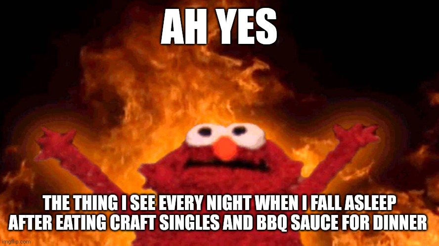 Do not eat craft singles and BBQ sauce for dinner | AH YES; THE THING I SEE EVERY NIGHT WHEN I FALL ASLEEP AFTER EATING CRAFT SINGLES AND BBQ SAUCE FOR DINNER | image tagged in elmo fire | made w/ Imgflip meme maker