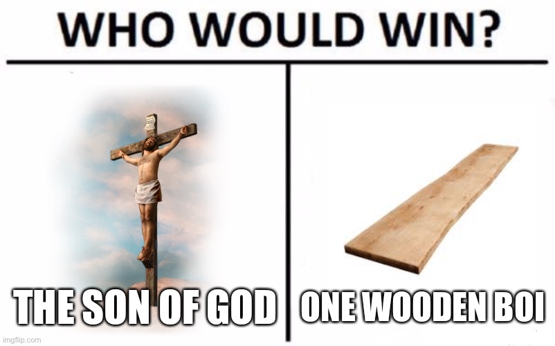 Hmmmmm | THE SON OF GOD; ONE WOODEN BOI | image tagged in memes,who would win,conservative,jesus christ,god | made w/ Imgflip meme maker