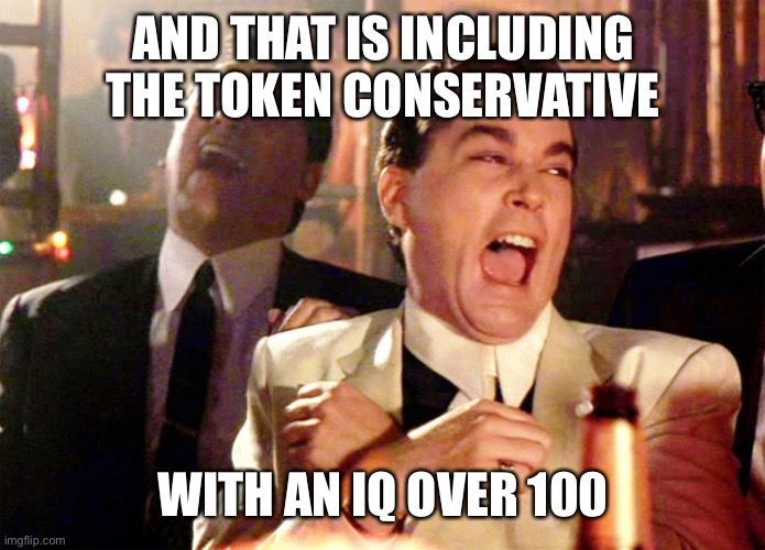 Good Fellas Hilarious Meme | AND THAT IS INCLUDING THE TOKEN CONSERVATIVE WITH AN IQ OVER 100 | image tagged in memes,good fellas hilarious | made w/ Imgflip meme maker