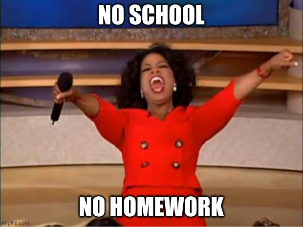 mooooom | NO SCHOOL; NO HOMEWORK | image tagged in memes,oprah you get a | made w/ Imgflip meme maker