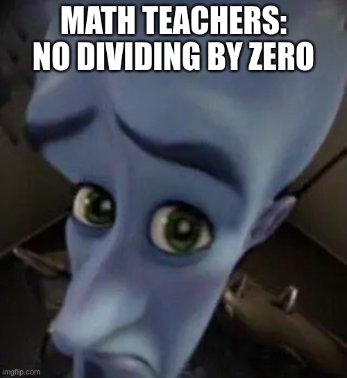 megamind no b | MATH TEACHERS:
NO DIVIDING BY ZERO | image tagged in megamind no b | made w/ Imgflip meme maker