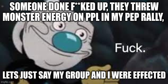 we boutta jump some bitch. | SOMEONE DONE F**KED UP, THEY THREW MONSTER ENERGY ON PPL IN MY PEP RALLY, LETS JUST SAY MY GROUP AND I WERE EFFECTED | image tagged in mugman well f ck- | made w/ Imgflip meme maker