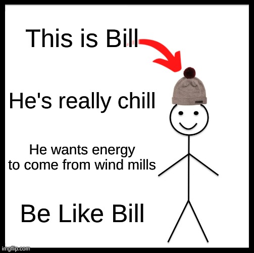 Be Like Rhyming Bill | This is Bill; He's really chill; He wants energy to come from wind mills; Be Like Bill | image tagged in memes,be like bill | made w/ Imgflip meme maker
