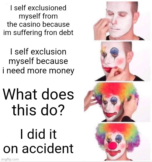 You wouldnt understand. | I self exclusioned myself from the casino because im suffering fron debt; I self exclusion myself because i need more money; What does this do? I did it on accident | image tagged in memes,clown applying makeup | made w/ Imgflip meme maker
