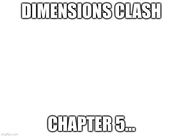 Chapter 5! | DIMENSIONS CLASH; CHAPTER 5… | made w/ Imgflip meme maker