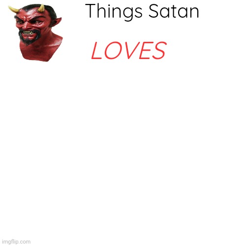 High Quality Things Satan Loves Blank Meme Template