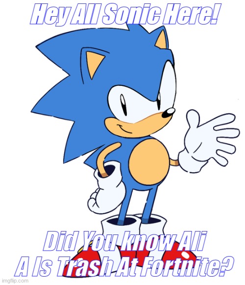 Sonic Has An Anoucment | Hey All Sonic Here! Did You know Ali A Is Trash At Fortnite? | image tagged in sonic | made w/ Imgflip meme maker