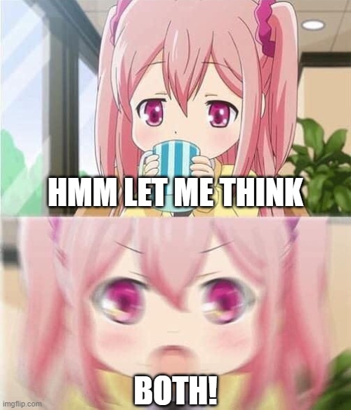 Pink hair girl sips tea | HMM LET ME THINK BOTH! | image tagged in pink hair girl sips tea | made w/ Imgflip meme maker
