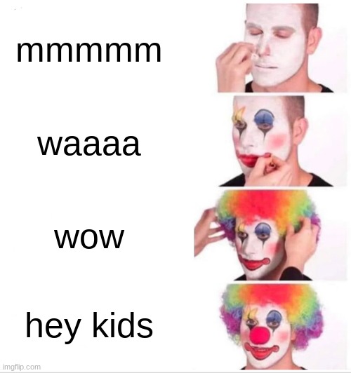 Clown Applying Makeup | mmmmm; waaaa; wow; hey kids | image tagged in memes,clown applying makeup | made w/ Imgflip meme maker