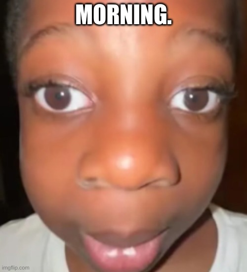 darkskin stare | MORNING. | image tagged in im looking | made w/ Imgflip meme maker