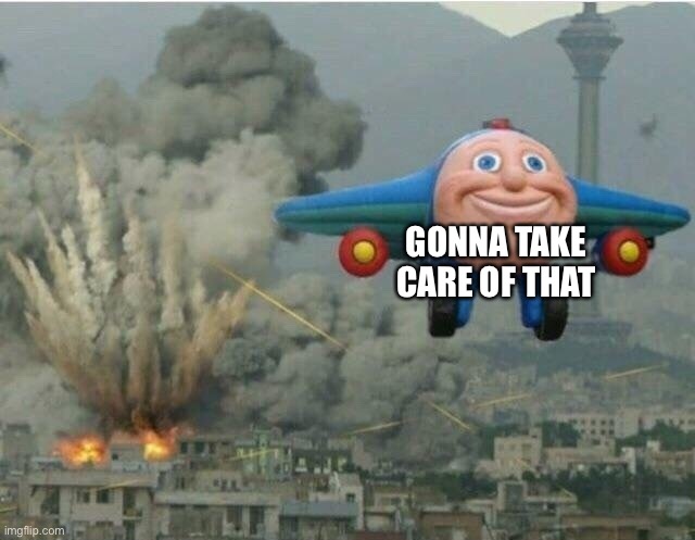 GONNA TAKE CARE OF THAT | image tagged in jay jay the plane | made w/ Imgflip meme maker