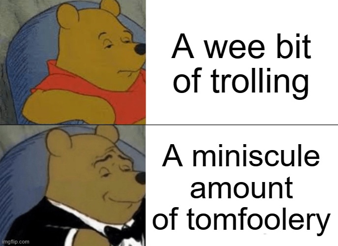We gonna do a miniscule amount of tomfoolery | A wee bit of trolling; A miniscule amount of tomfoolery | image tagged in memes,tuxedo winnie the pooh | made w/ Imgflip meme maker