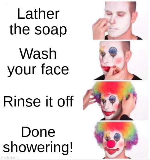 Clown Applying Makeup | Lather the soap; Wash your face; Rinse it off; Done showering! | image tagged in memes,clown applying makeup | made w/ Imgflip meme maker