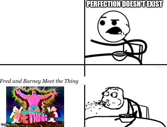 To think this is an actual show that exists never fails to amaze me | PERFECTION DOESN'T EXIST | image tagged in he will never,flintstones,the thing | made w/ Imgflip meme maker