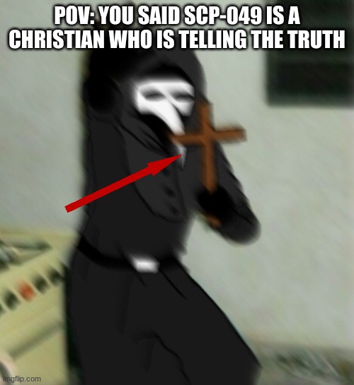 Bruh, downvote this lol | POV: YOU SAID SCP-049 IS A CHRISTIAN WHO IS TELLING THE TRUTH | image tagged in scp 049 with cross | made w/ Imgflip meme maker