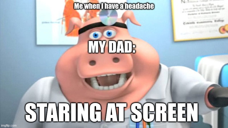 I Diagnose You With Dead |  Me when I have a headache; MY DAD:; STARING AT SCREEN | image tagged in i diagnose you with dead | made w/ Imgflip meme maker