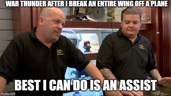 Pawn Stars Best I Can Do | WAR THUNDER AFTER I BREAK AN ENTIRE WING OFF A PLANE; BEST I CAN DO IS AN ASSIST | image tagged in pawn stars best i can do,war thunder,aviation,combat,best i can do is an asisst,memes | made w/ Imgflip meme maker