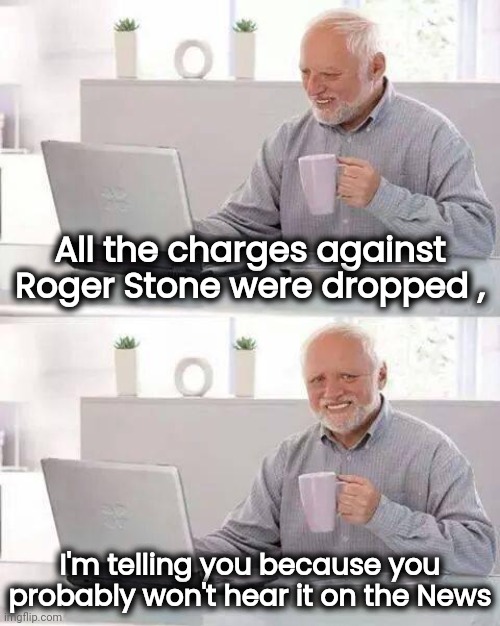 Nothing Burgers everywhere | All the charges against Roger Stone were dropped , I'm telling you because you probably won't hear it on the News | image tagged in memes,hide the pain harold,fake news,biased media,trump derangement syndrome,seriously wtf | made w/ Imgflip meme maker