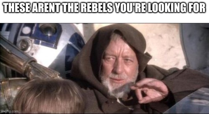 These Aren't The Droids You Were Looking For Meme | THESE AREN'T THE REBELS YOU'RE LOOKING FOR | image tagged in memes,these aren't the droids you were looking for | made w/ Imgflip meme maker