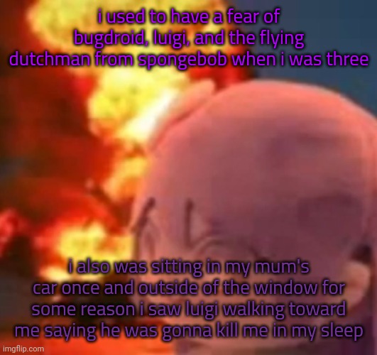 i was scared of green ig idfk | i used to have a fear of bugdroid, luigi, and the flying dutchman from spongebob when i was three; i also was sitting in my mum's car once and outside of the window for some reason i saw luigi walking toward me saying he was gonna kill me in my sleep | image tagged in msmg | made w/ Imgflip meme maker