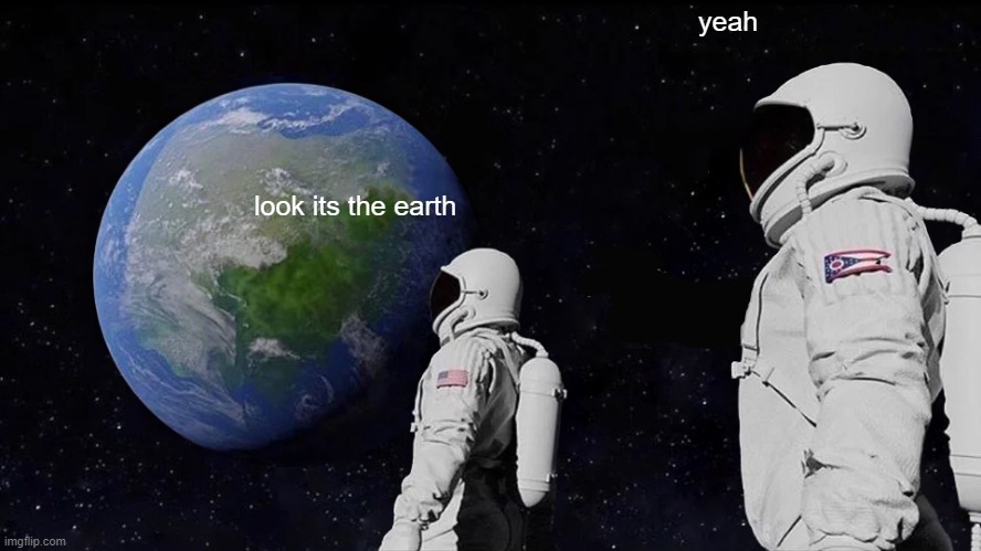 Always Has Been | yeah; look its the earth | image tagged in memes,always has been | made w/ Imgflip meme maker
