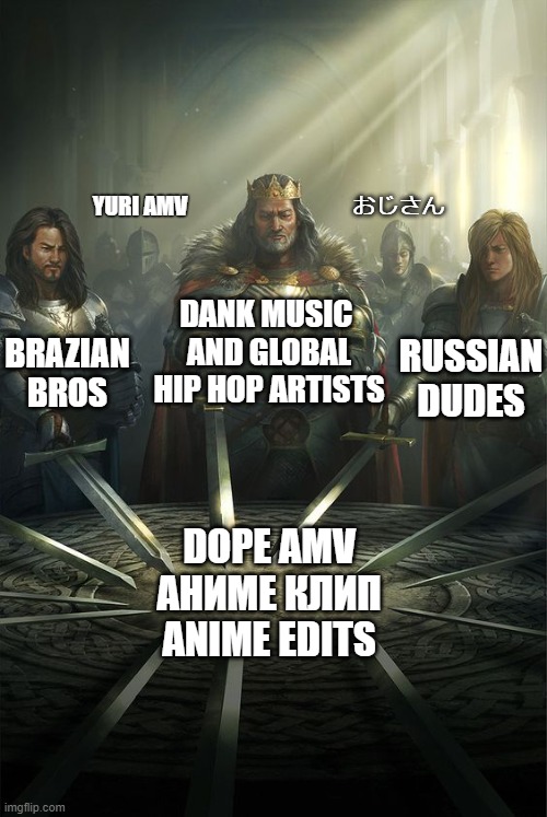 my experience looking for amv these past few months (Brazilian is misspelled, oops) | おじさん; YURI AMV; BRAZIAN BROS; DANK MUSIC 
AND GLOBAL
HIP HOP ARTISTS; RUSSIAN
DUDES; DOPE AMV
АНИМЕ КЛИП
ANIME EDITS | image tagged in knights of the round table,anime,amv,yuri | made w/ Imgflip meme maker