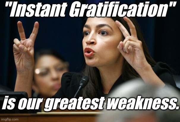 aoc the Air Head makes Air Quotes | "Instant Gratification" is our greatest weakness. | image tagged in aoc the air head makes air quotes | made w/ Imgflip meme maker