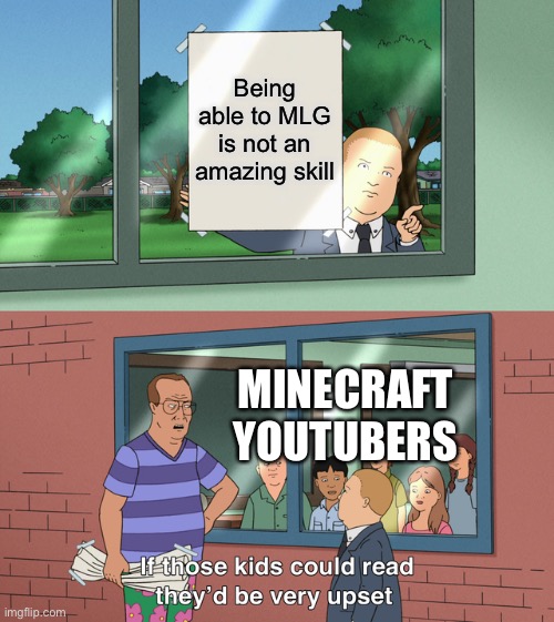 Come on, it’s not that hard | Being able to MLG is not an amazing skill; MINECRAFT YOUTUBERS | image tagged in if those kids could read they'd be very upset,mlg,minecraft,minecraft youtubers,youtube | made w/ Imgflip meme maker