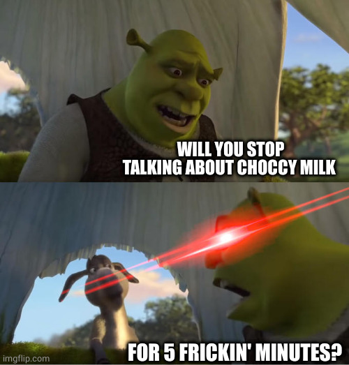 Shrek For Five Minutes | WILL YOU STOP TALKING ABOUT CHOCCY MILK FOR 5 FRICKIN' MINUTES? | image tagged in shrek for five minutes | made w/ Imgflip meme maker