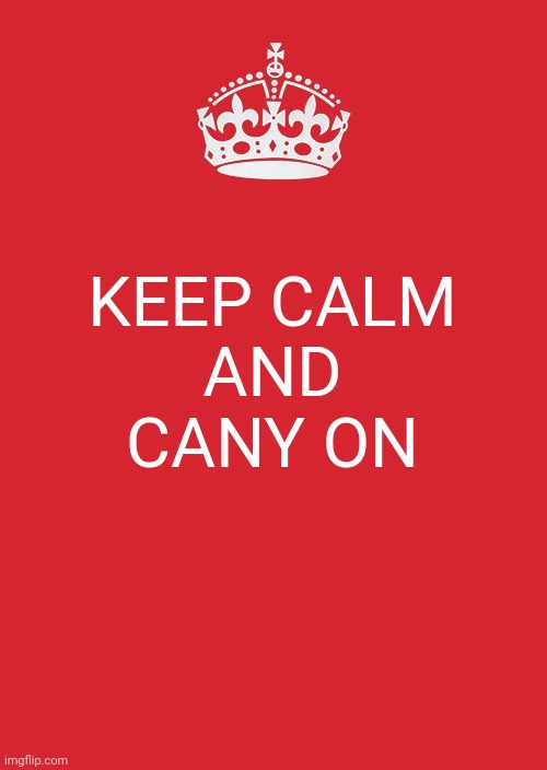 Keep Calm And Carry On Red Meme | KEEP CALM
AND
CANY ON | image tagged in memes,keep calm and carry on red | made w/ Imgflip meme maker