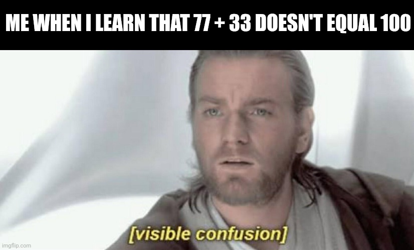 Meme #399 | ME WHEN I LEARN THAT 77 + 33 DOESN'T EQUAL 100 | image tagged in visible confusion,math,science,funny,memes,woah | made w/ Imgflip meme maker