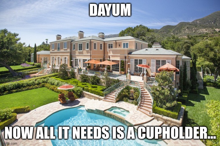 Beach Mansion | DAYUM; NOW ALL IT NEEDS IS A CUPHOLDER... | image tagged in beach mansion | made w/ Imgflip meme maker