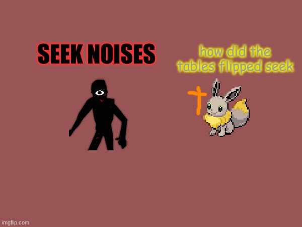 seek is running | SEEK NOISES; how did the tables flipped seek | made w/ Imgflip meme maker