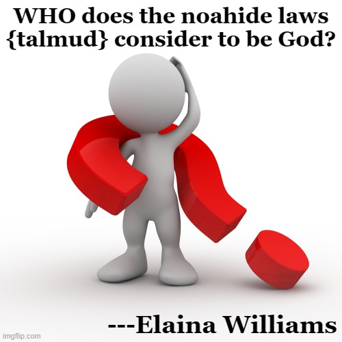 question mark  | WHO does the noahide laws {talmud} consider to be God? ---Elaina Williams | image tagged in question mark | made w/ Imgflip meme maker