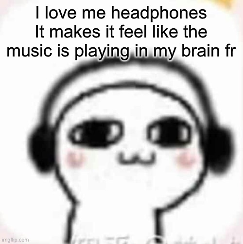 Vibin | I love me headphones
It makes it feel like the music is playing in my brain fr | image tagged in vibin | made w/ Imgflip meme maker