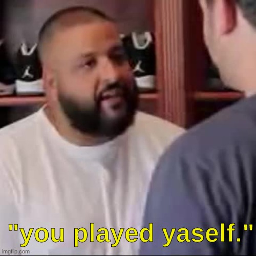 DJ Khaled You Played Yourself | "you played yaself." | image tagged in dj khaled you played yourself | made w/ Imgflip meme maker