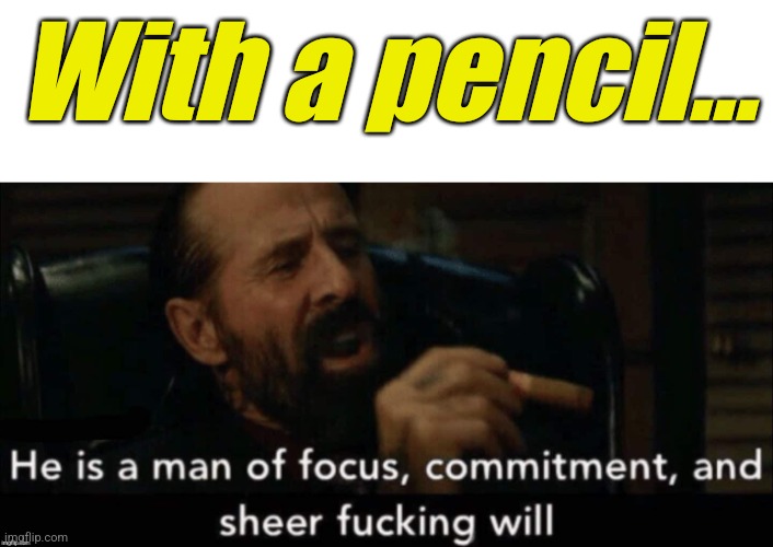 John wick man of focus | With a pencil... | image tagged in john wick man of focus | made w/ Imgflip meme maker