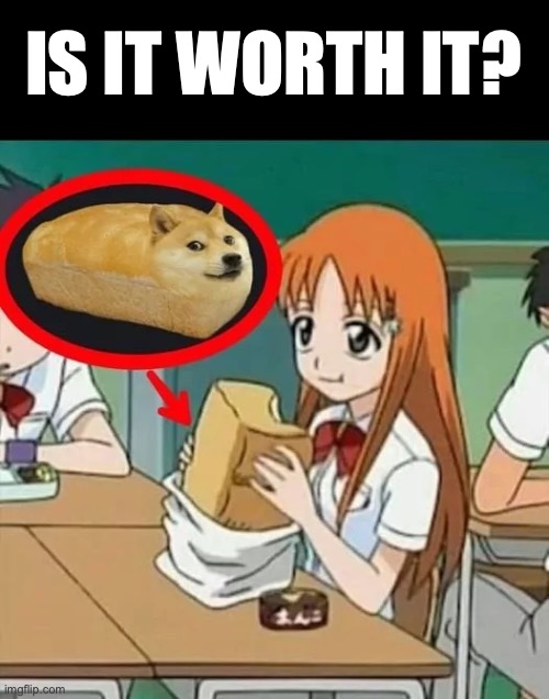 title | IS IT WORTH IT? | image tagged in anime,doge,bread,vegan,funny | made w/ Imgflip meme maker
