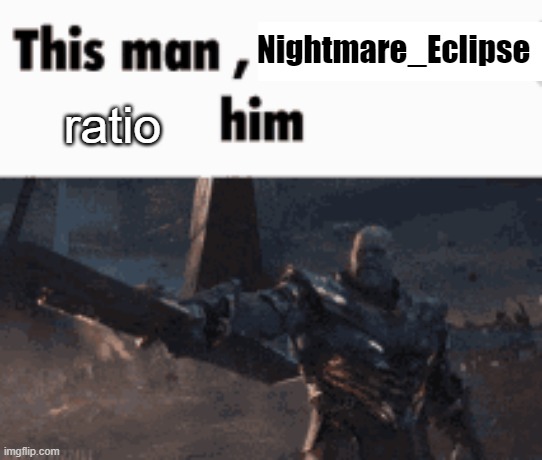https://imgflip.com/i/79v05k?nerp=1675449403#com23666260 | ratio; Nightmare_Eclipse | image tagged in this man _____ him | made w/ Imgflip meme maker