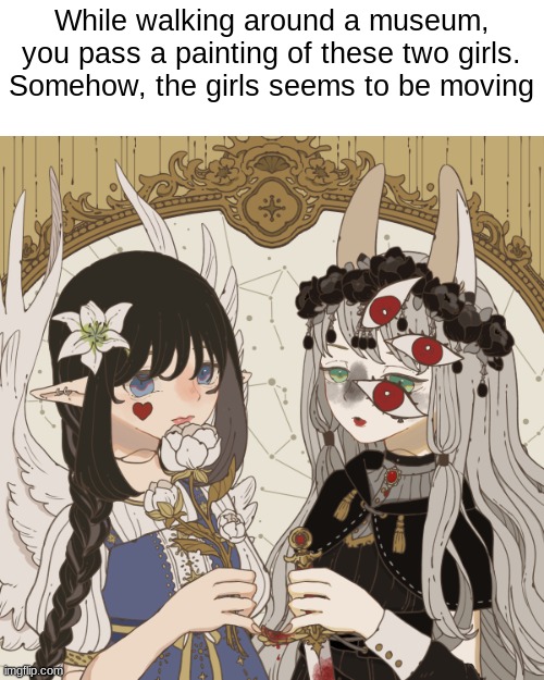 Idk but no harming them, 'kay? | While walking around a museum, you pass a painting of these two girls. Somehow, the girls seems to be moving | made w/ Imgflip meme maker